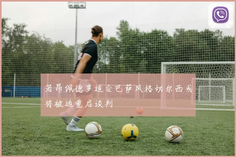 若昂佩德罗适合巴萨风格切尔西或将被迫重启谈判