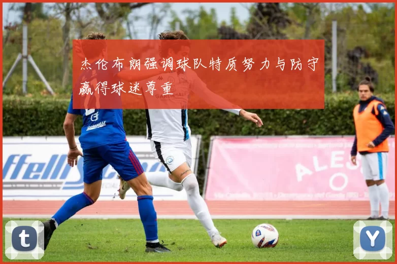 杰伦布朗强调球队特质努力与防守赢得球迷尊重