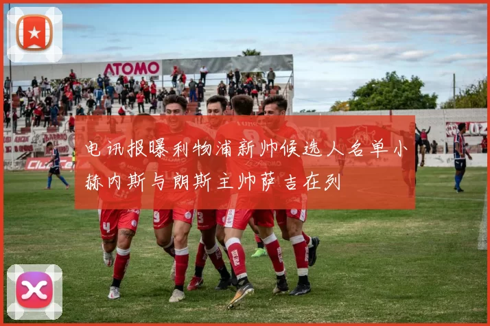 电讯报曝利物浦新帅候选人名单小赫内斯与朗斯主帅萨吉在列