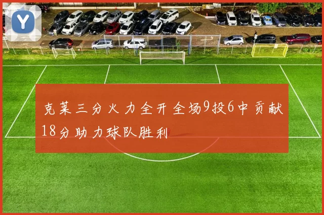 克莱三分火力全开全场9投6中贡献18分助力球队胜利