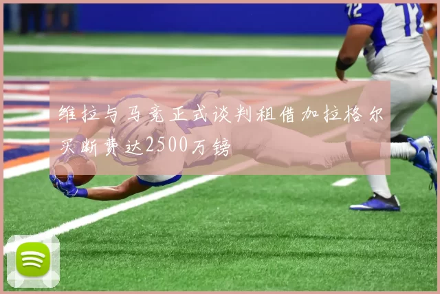 维拉与马竞正式谈判租借加拉格尔买断费达2500万镑