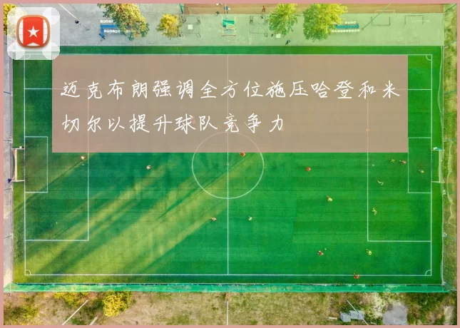 迈克布朗强调全方位施压哈登和米切尔以提升球队竞争力