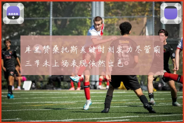 库里赞桑托斯关键时刻发力尽管前三节未上场表现依然出色